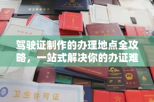 富阳驾驶证制作的办理地点全攻略，一站式解决你的办证难题
