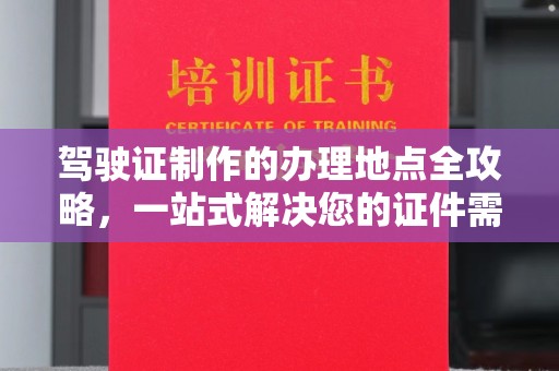 富阳驾驶证制作的办理地点全攻略，一站式解决您的证件需求