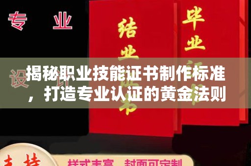 富阳揭秘职业技能证书制作标准，打造专业认证的黄金法则