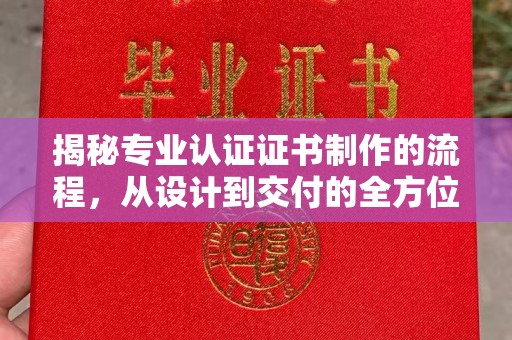 富阳揭秘专业认证证书制作的流程，从设计到交付的全方位指南