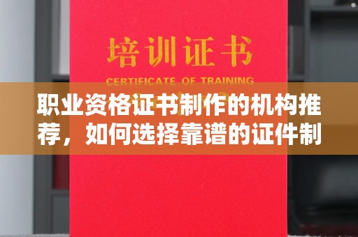 富阳职业资格证书制作的机构推荐，如何选择靠谱的证件制作公司？