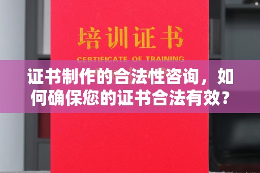 富阳证书制作的合法性咨询，如何确保您的证书合法有效？