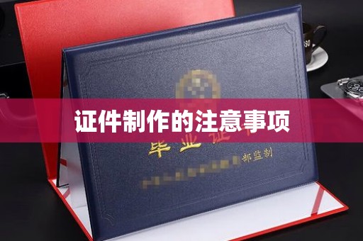 富阳证件制作的注意事项